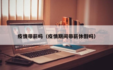 疫情带薪吗（疫情期间带薪休假吗）